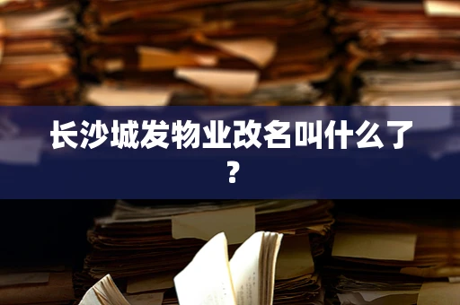 长沙城发物业改名叫什么了？