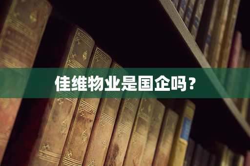 佳维物业是国企吗？