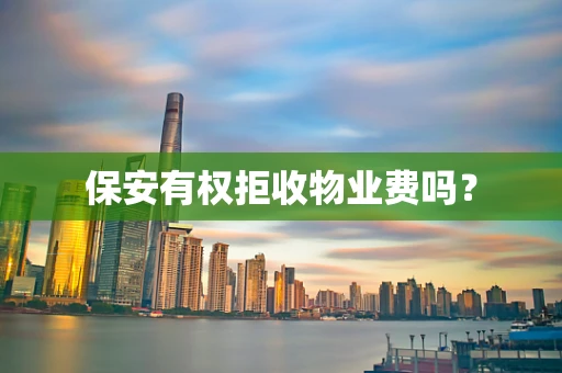 保安有权拒收物业费吗？