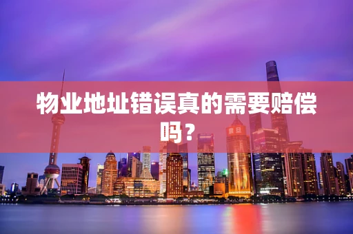 物业地址错误真的需要赔偿吗？