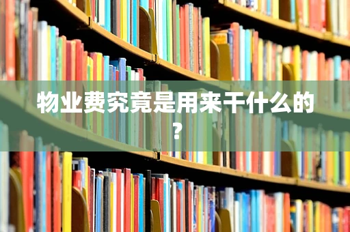 物业费究竟是用来干什么的？