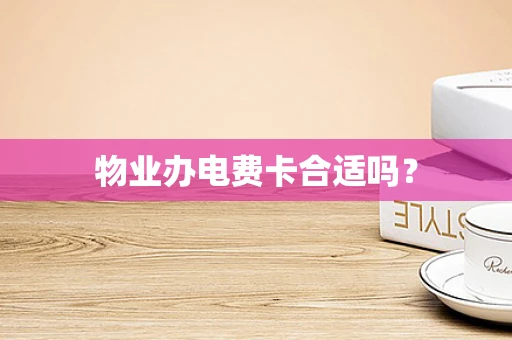 物业办电费卡合适吗？
