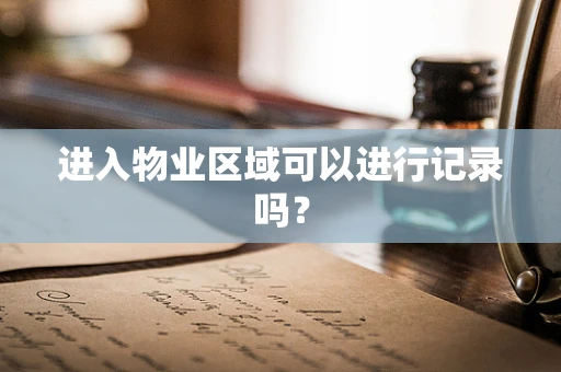 进入物业区域可以进行记录吗？