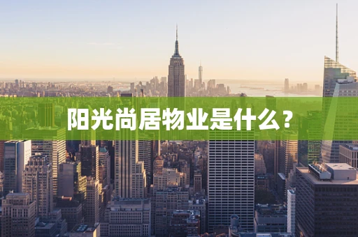 阳光尚居物业是什么？