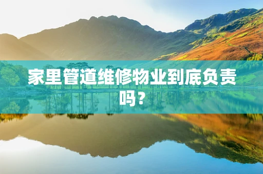 家里管道维修物业到底负责吗？