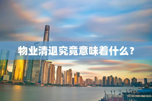 物业清退究竟意味着什么？