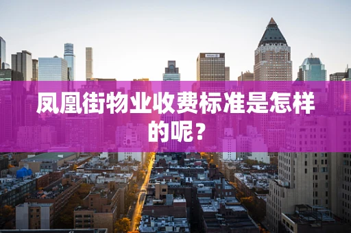 凤凰街物业收费标准是怎样的呢？