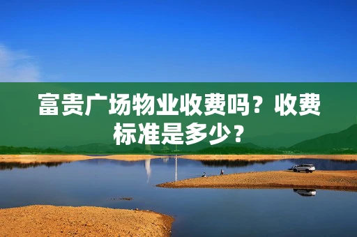 富贵广场物业收费吗？收费标准是多少？