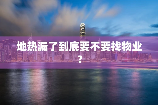 地热漏了到底要不要找物业？