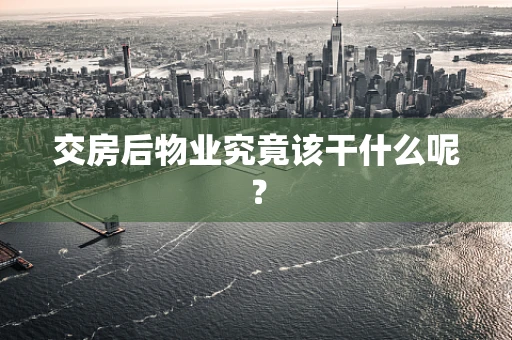 交房后物业究竟该干什么呢？