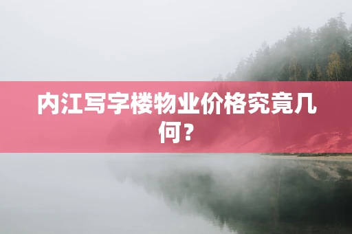 内江写字楼物业价格究竟几何？
