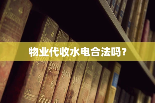 物业代收水电合法吗？