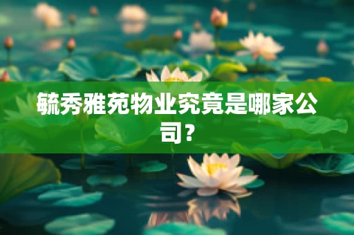 毓秀雅苑物业究竟是哪家公司？