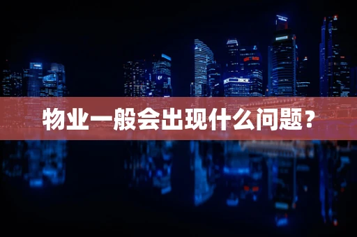 物业一般会出现什么问题？