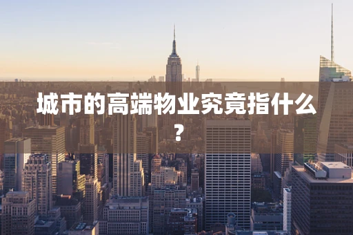 城市的高端物业究竟指什么？