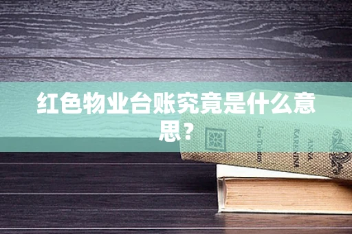 红色物业台账究竟是什么意思？