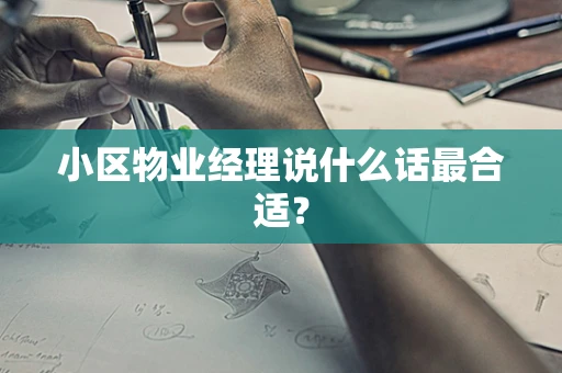 小区物业经理说什么话最合适？