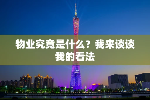 物业究竟是什么？我来谈谈我的看法
