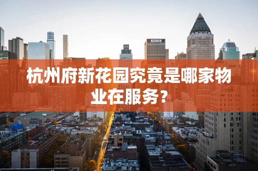 杭州府新花园究竟是哪家物业在服务？