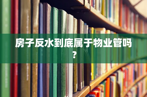 房子反水到底属于物业管吗？
