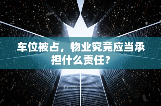 车位被占，物业究竟应当承担什么责任？