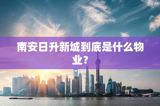 南安日升新城到底是什么物业？