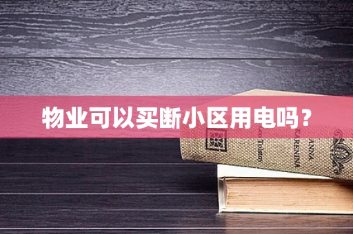物业可以买断小区用电吗？
