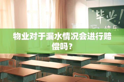 物业对于漏水情况会进行赔偿吗？