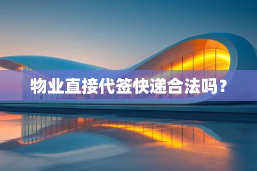 物业直接代签快递合法吗？