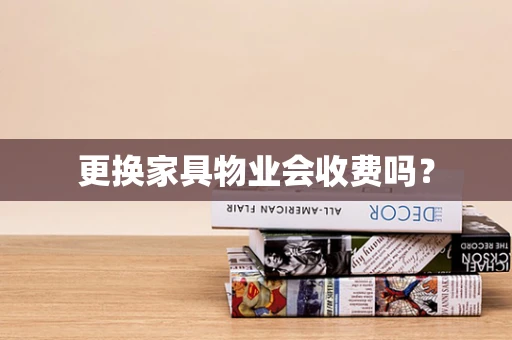 更换家具物业会收费吗？