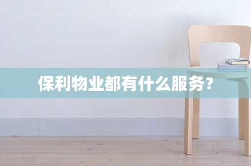 保利物业都有什么服务？