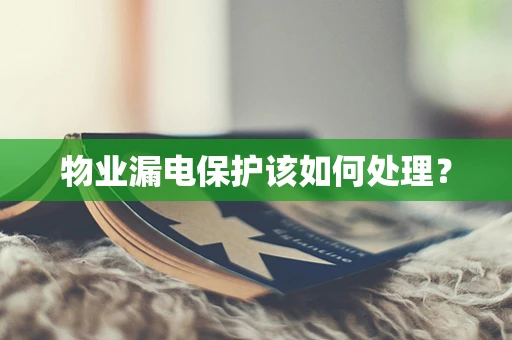 物业漏电保护该如何处理？