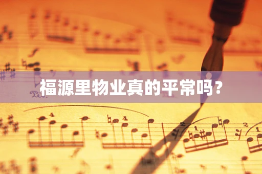 福源里物业真的平常吗？