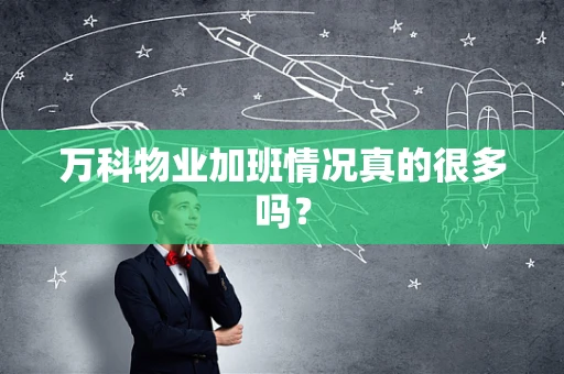 万科物业加班情况真的很多吗？