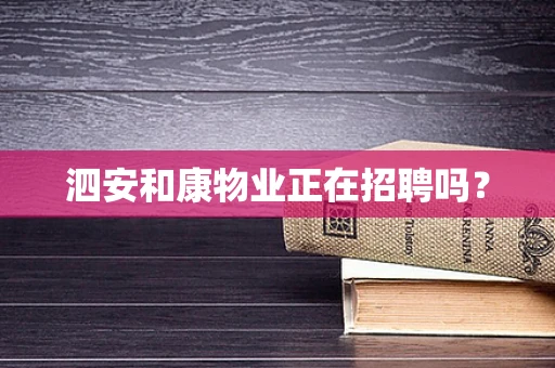 泗安和康物业正在招聘吗？