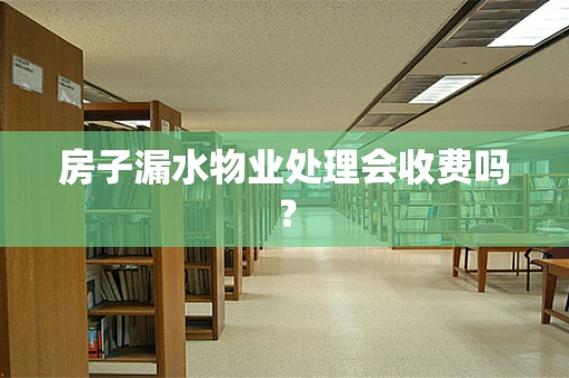 房子漏水物业处理会收费吗？