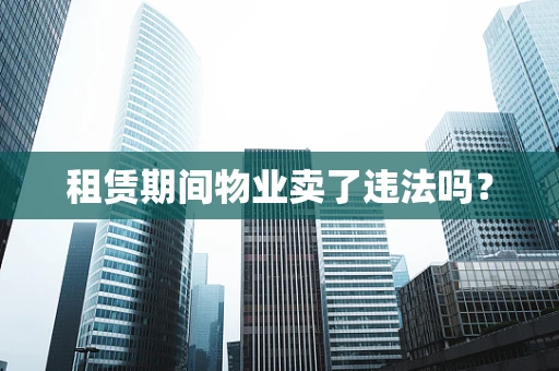 租赁期间物业卖了违法吗？