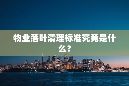 物业落叶清理标准究竟是什么？