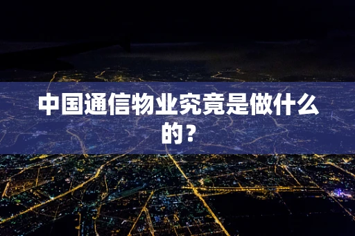中国通信物业究竟是做什么的？