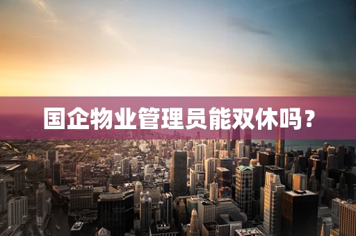 国企物业管理员能双休吗？