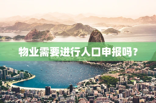 物业需要进行人口申报吗？