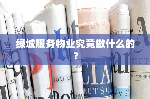 绿城服务物业究竟做什么的？