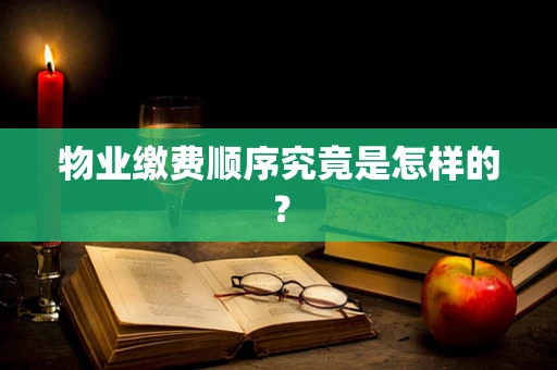 物业缴费顺序究竟是怎样的？