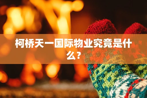 柯桥天一国际物业究竟是什么？
