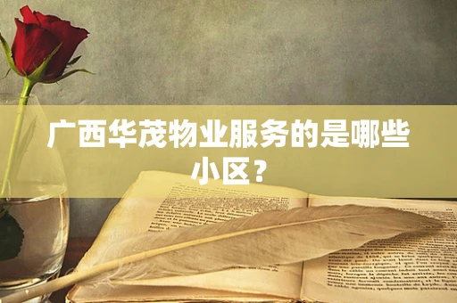 广西华茂物业服务的是哪些小区？