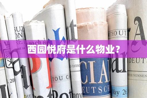 西园悦府是什么物业？
