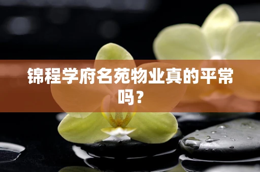 锦程学府名苑物业真的平常吗？