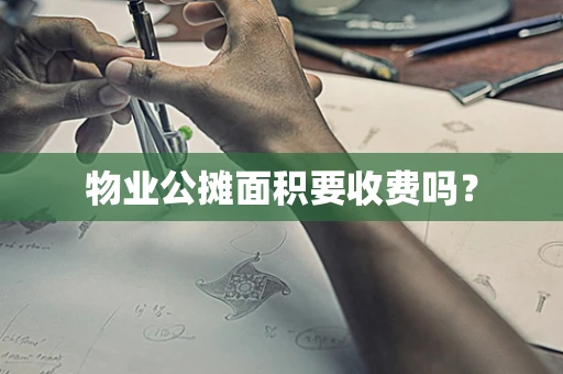 物业公摊面积要收费吗？