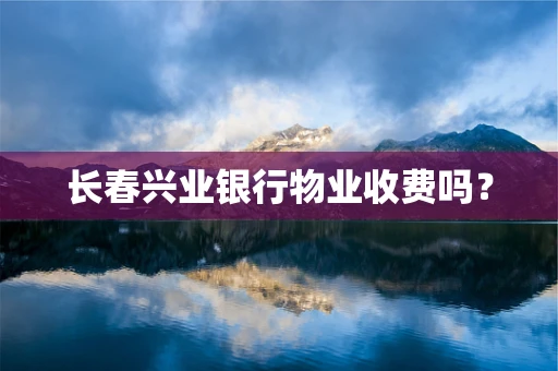 长春兴业银行物业收费吗？