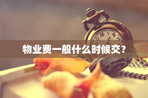 物业费一般什么时候交？